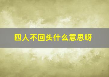 四人不回头什么意思呀