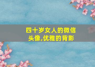 四十岁女人的微信头像,优雅的背影