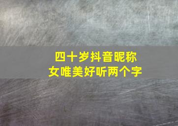 四十岁抖音昵称女唯美好听两个字