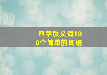 四字反义词100个简单的词语