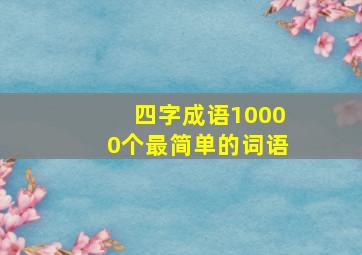 四字成语10000个最简单的词语