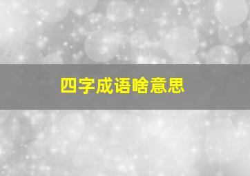 四字成语啥意思