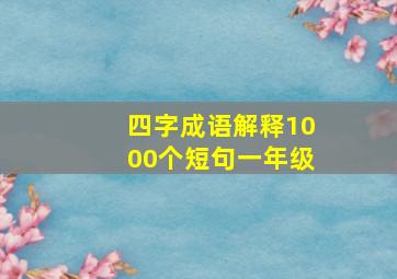 四字成语解释1000个短句一年级