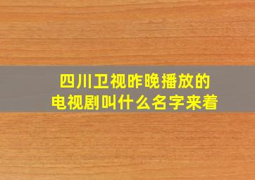 四川卫视昨晚播放的电视剧叫什么名字来着