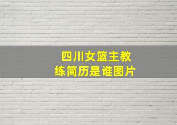 四川女篮主教练简历是谁图片