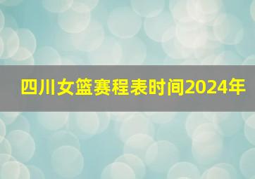 四川女篮赛程表时间2024年