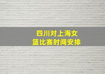 四川对上海女篮比赛时间安排