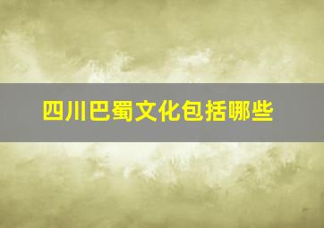 四川巴蜀文化包括哪些