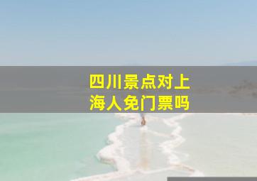 四川景点对上海人免门票吗