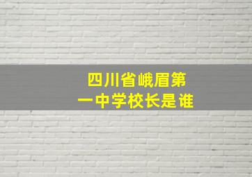 四川省峨眉第一中学校长是谁