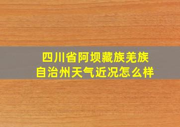 四川省阿坝藏族羌族自治州天气近况怎么样