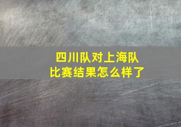 四川队对上海队比赛结果怎么样了