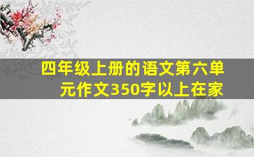 四年级上册的语文第六单元作文350字以上在家