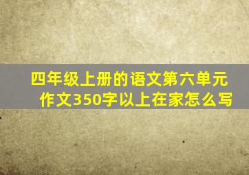 四年级上册的语文第六单元作文350字以上在家怎么写