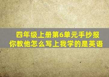 四年级上册第6单元手抄报你教他怎么写上我学的是英语