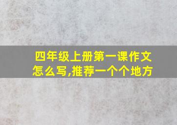 四年级上册第一课作文怎么写,推荐一个个地方