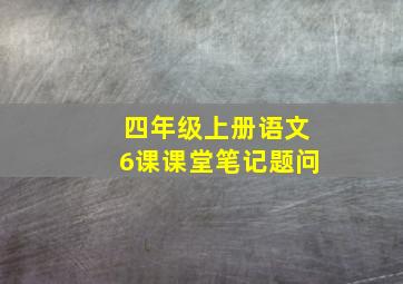 四年级上册语文6课课堂笔记题问