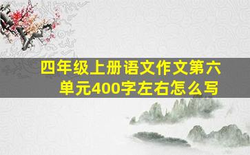 四年级上册语文作文第六单元400字左右怎么写