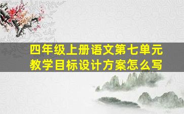 四年级上册语文第七单元教学目标设计方案怎么写