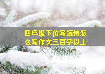 四年级下仿写短诗怎么写作文三百字以上