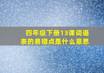 四年级下册13课词语表的易错点是什么意思