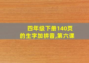 四年级下册140页的生字加拼音,第六课