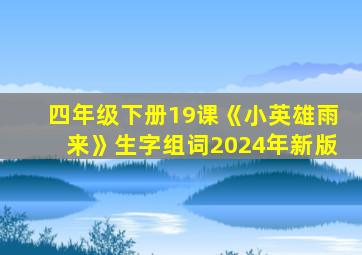 四年级下册19课《小英雄雨来》生字组词2024年新版