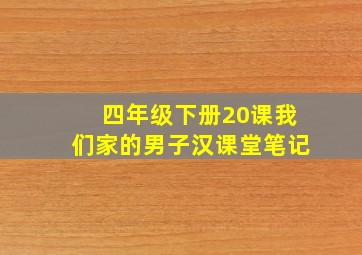 四年级下册20课我们家的男子汉课堂笔记