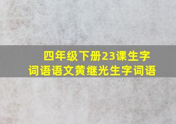 四年级下册23课生字词语语文黄继光生字词语