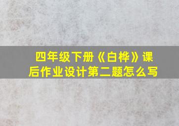 四年级下册《白桦》课后作业设计第二题怎么写