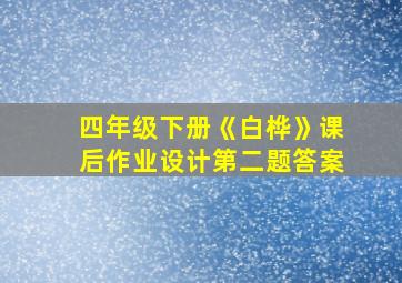 四年级下册《白桦》课后作业设计第二题答案