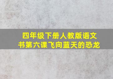 四年级下册人教版语文书第六课飞向蓝天的恐龙