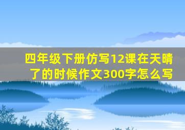 四年级下册仿写12课在天晴了的时候作文300字怎么写