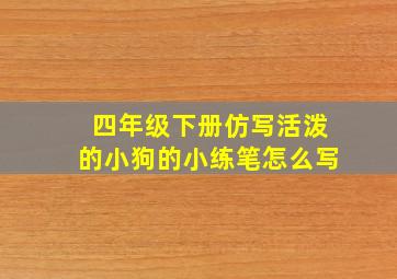 四年级下册仿写活泼的小狗的小练笔怎么写