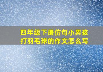 四年级下册仿句小男孩打羽毛球的作文怎么写