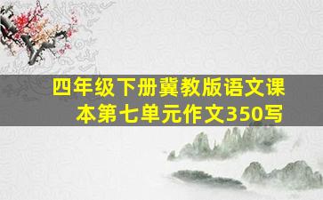 四年级下册冀教版语文课本第七单元作文350写