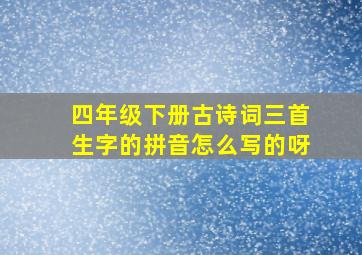 四年级下册古诗词三首生字的拼音怎么写的呀