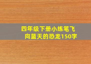 四年级下册小练笔飞向蓝天的恐龙150字