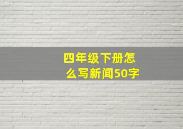 四年级下册怎么写新闻50字