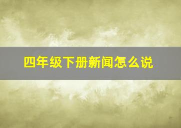 四年级下册新闻怎么说