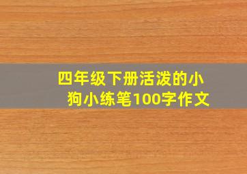 四年级下册活泼的小狗小练笔100字作文