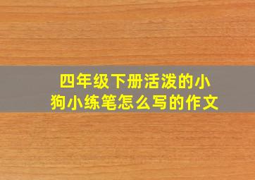 四年级下册活泼的小狗小练笔怎么写的作文