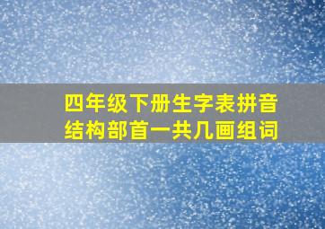 四年级下册生字表拼音结构部首一共几画组词