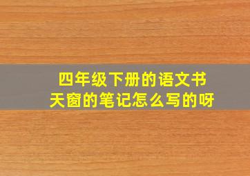 四年级下册的语文书天窗的笔记怎么写的呀