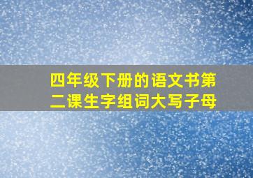 四年级下册的语文书第二课生字组词大写子母