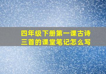 四年级下册第一课古诗三首的课堂笔记怎么写