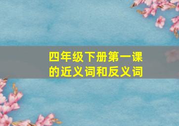 四年级下册第一课的近义词和反义词