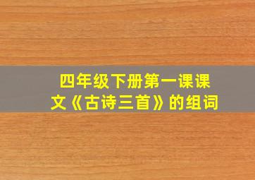 四年级下册第一课课文《古诗三首》的组词