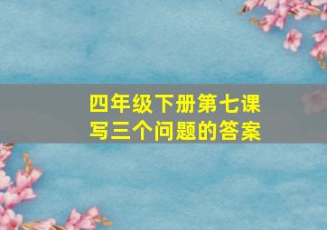 四年级下册第七课写三个问题的答案