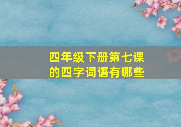 四年级下册第七课的四字词语有哪些